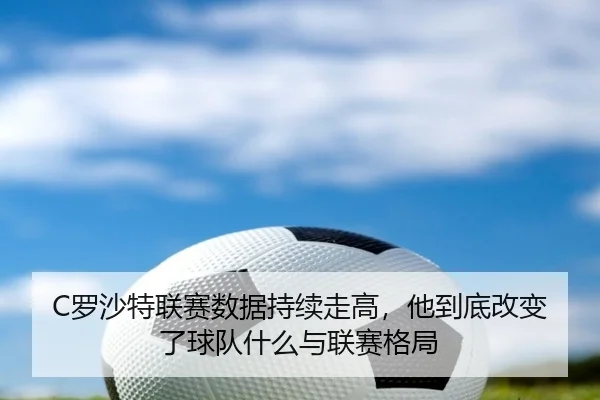 C罗沙特联赛数据持续走高，他到底改变了球队什么与联赛格局